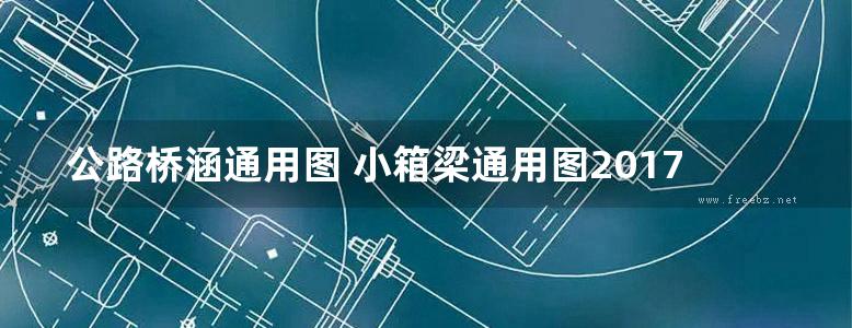 公路桥涵通用图 小箱梁通用图2017(装配式预应力混凝土简支箱梁下部结构) 全套